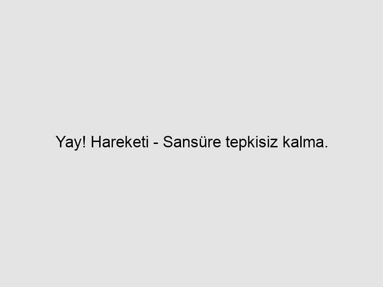 Read more about the article Yay! Hareketi – Sansüre tepkisiz kalma.