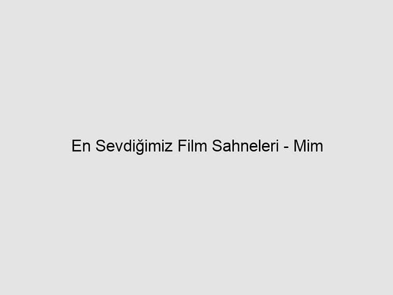 Read more about the article En Sevdiğimiz Film Sahneleri – Mim