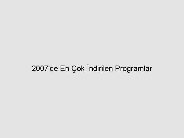 Read more about the article 2007’de En Çok İndirilen Programlar