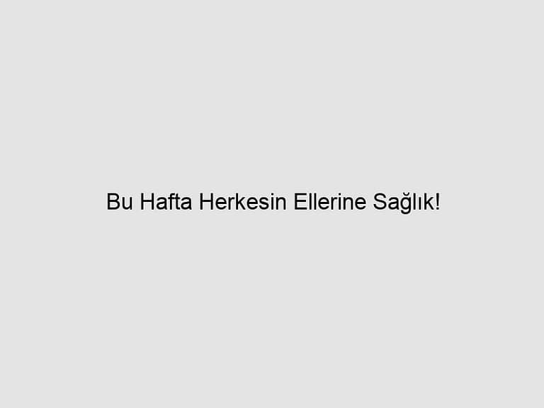 Read more about the article Bu Hafta Herkesin Ellerine Sağlık!