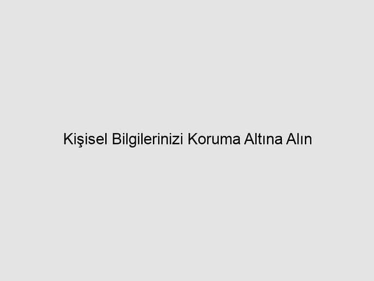 Read more about the article Kişisel Bilgilerinizi Koruma Altına Alın