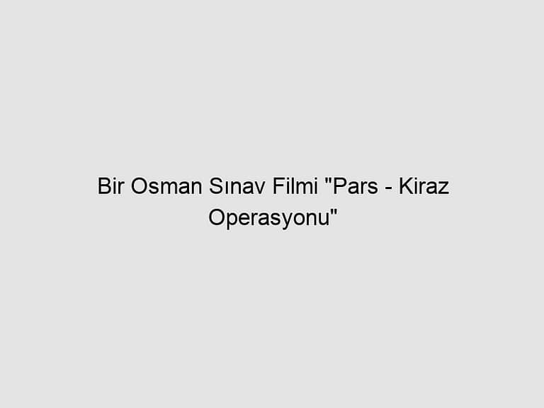 Read more about the article Bir Osman Sınav Filmi “Pars – Kiraz Operasyonu”