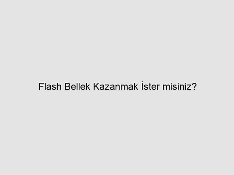 Read more about the article Flash Bellek Kazanmak İster misiniz?