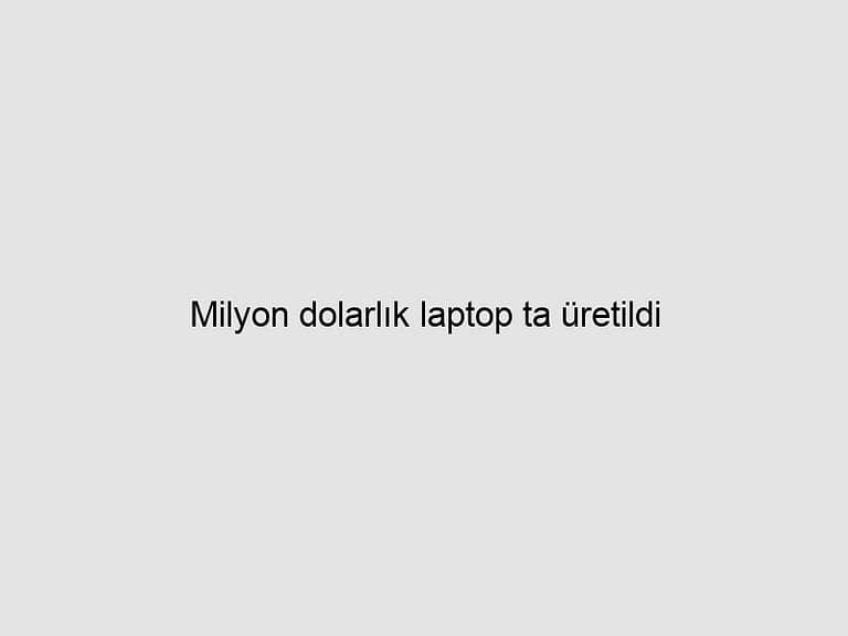 Read more about the article Milyon dolarlık laptop ta üretildi